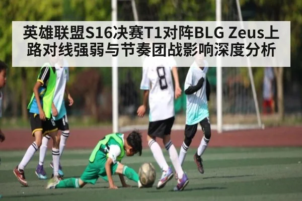 英雄联盟S16决赛T1对阵BLG Zeus上路对线强弱与节奏团战影响深度分析